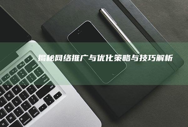 揭秘网络推广与优化：策略与技巧解析